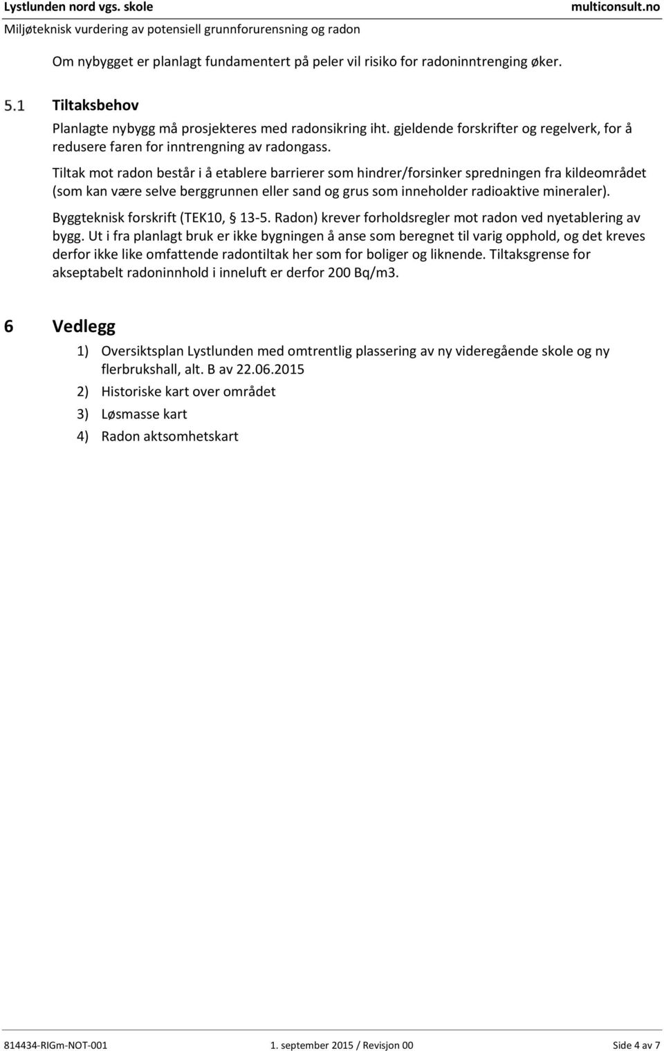 Tiltak mot radon består i å etablere barrierer som hindrer/forsinker spredningen fra kildeområdet (som kan være selve berggrunnen eller sand og grus som inneholder radioaktive mineraler).