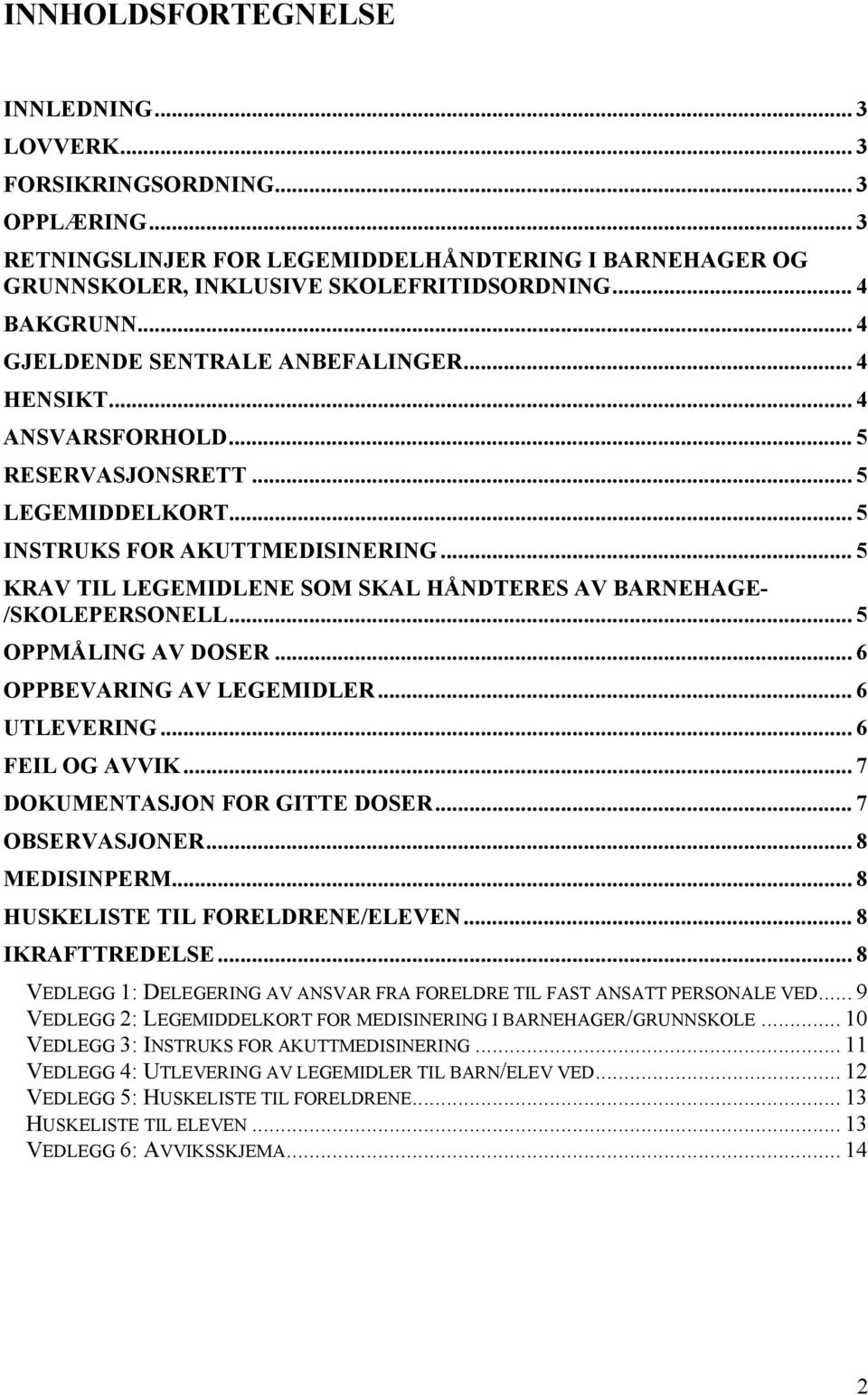 .. 5 KRAV TIL LEGEMIDLENE SOM SKAL HÅNDTERES AV BARNEHAGE- /SKOLEPERSONELL... 5 OPPMÅLING AV DOSER... 6 OPPBEVARING AV LEGEMIDLER... 6 UTLEVERING... 6 FEIL OG AVVIK... 7 DOKUMENTASJON FOR GITTE DOSER.