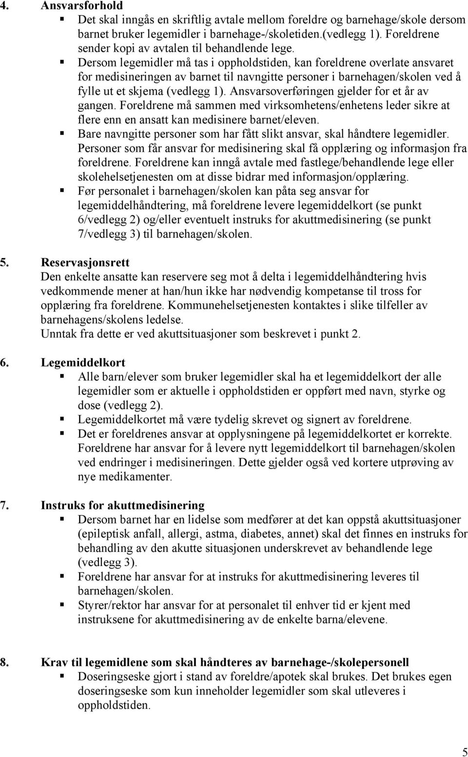 Dersom legemidler må tas i oppholdstiden, kan foreldrene overlate ansvaret for medisineringen av barnet til navngitte personer i barnehagen/skolen ved å fylle ut et skjema (vedlegg 1).