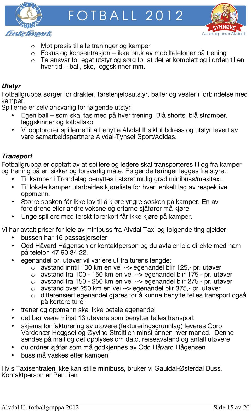 Utstyr Fotballgruppa sørger for drakter, førstehjelpsutstyr, baller og vester i forbindelse med kamper. Spillerne er selv ansvarlig for følgende utstyr: Egen ball som skal tas med på hver trening.