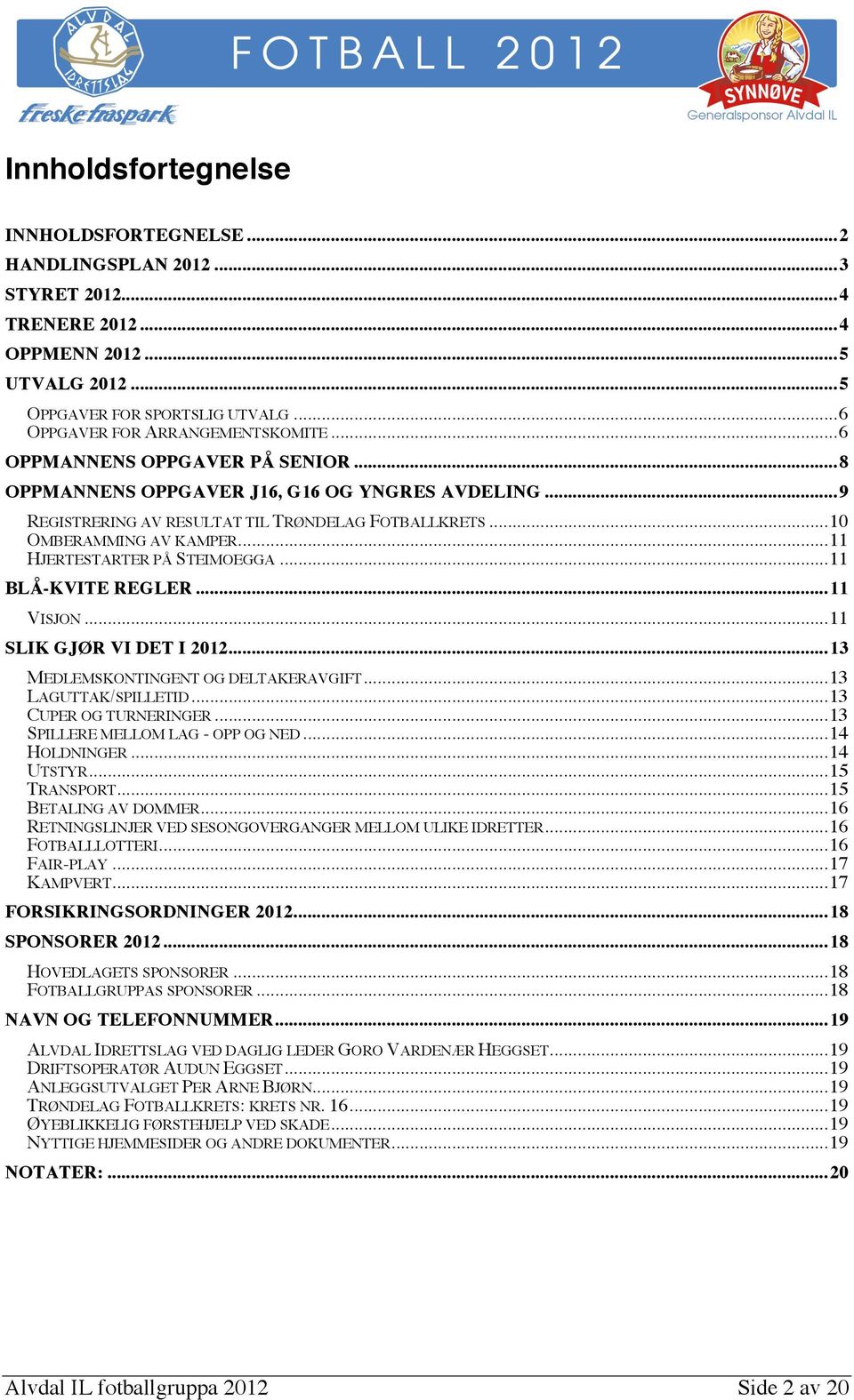 .. 10 OMBERAMMING AV KAMPER... 11 HJERTESTARTER PÅ STEIMOEGGA... 11 BLÅ-KVITE REGLER... 11 VISJON... 11 SLIK GJØR VI DET I 2012... 13 MEDLEMSKONTINGENT OG DELTAKERAVGIFT... 13 LAGUTTAK/SPILLETID.