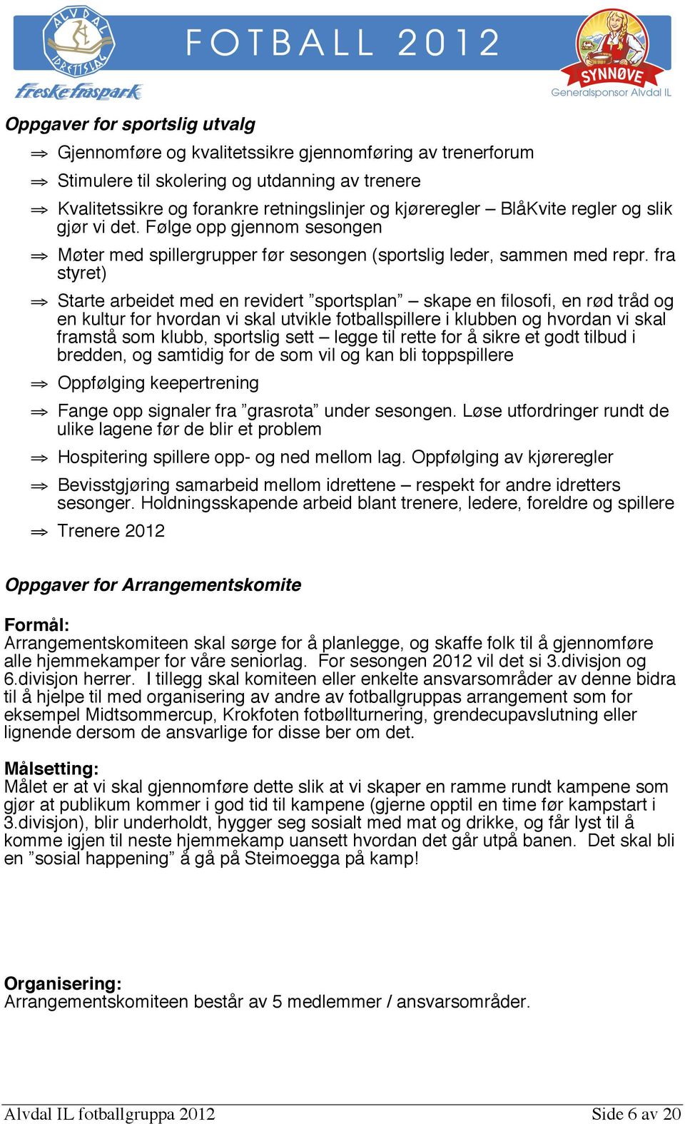 fra styret) Starte arbeidet med en revidert sportsplan skape en filosofi, en rød tråd og en kultur for hvordan vi skal utvikle fotballspillere i klubben og hvordan vi skal framstå som klubb,