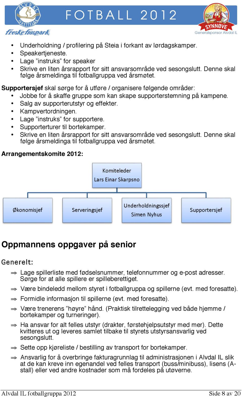 Salg av supporterutstyr og effekter. Kampvertordningen. Lage instruks for supportere. Supporterturer til bortekamper. Skrive en liten årsrapport for sitt ansvarsområde ved sesongslutt.