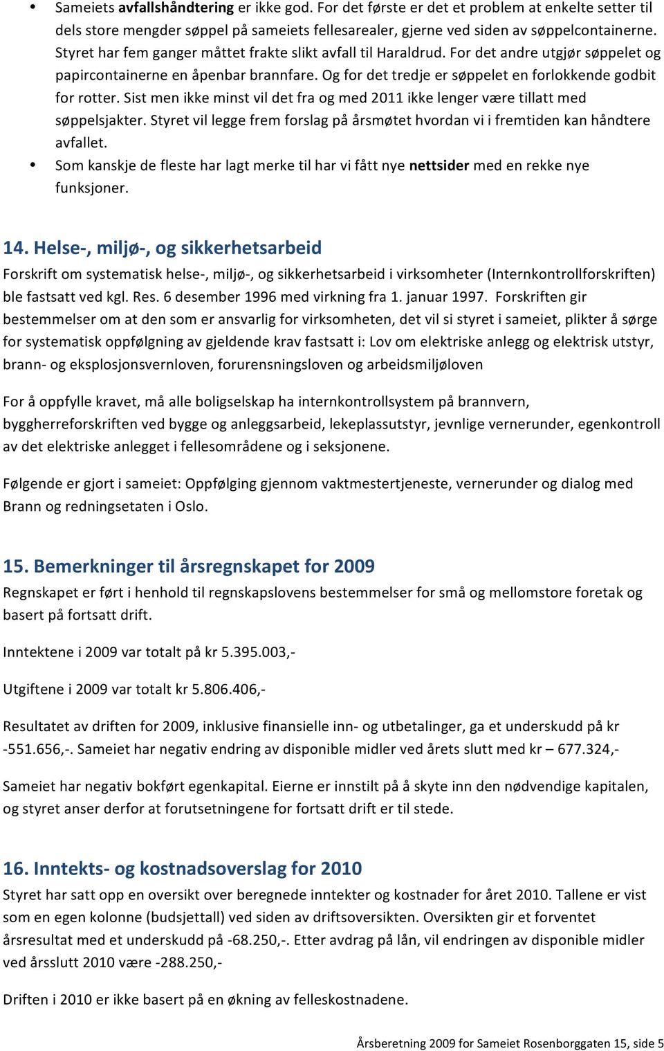 Sist men ikke minst vil det fra og med 2011 ikke lenger være tillatt med søppelsjakter. Styret vil legge frem forslag på årsmøtet hvordan vi i fremtiden kan håndtere avfallet.