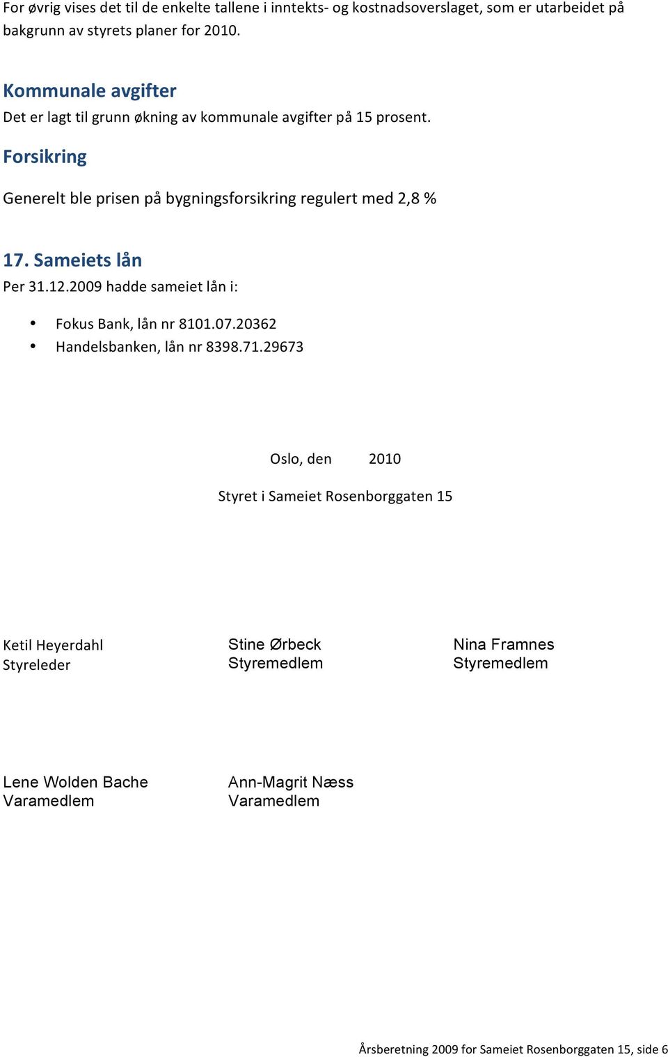 Sameiets lån Per 31.12.2009 hadde sameiet lån i: Fokus Bank, lån nr 8101.07.20362 Handelsbanken, lån nr 8398.71.