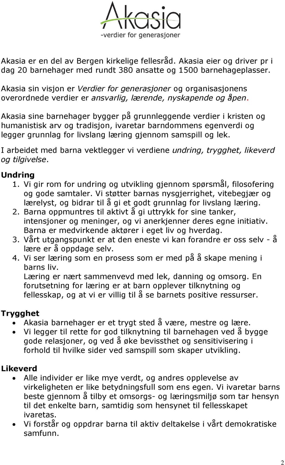 Akasia sine barnehager bygger på grunnleggende verdier i kristen og humanistisk arv og tradisjon, ivaretar barndommens egenverdi og legger grunnlag for livslang læring gjennom samspill og lek.