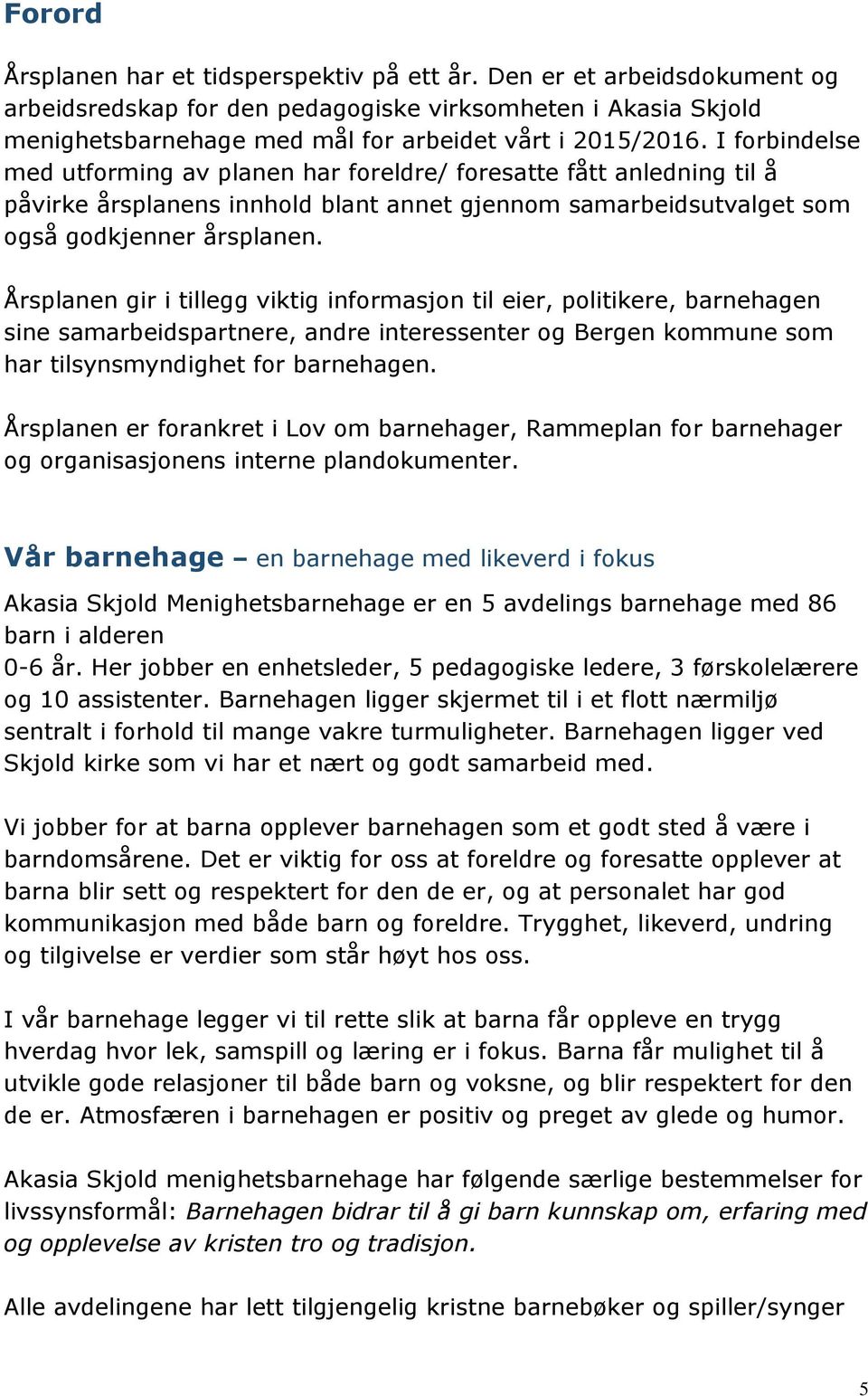 Årsplanen gir i tillegg viktig informasjon til eier, politikere, barnehagen sine samarbeidspartnere, andre interessenter og Bergen kommune som har tilsynsmyndighet for barnehagen.