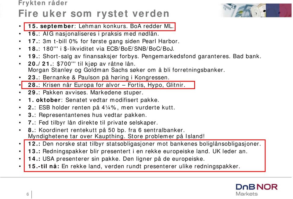 Morgan Stanley og Goldman Sachs søker om å bli forretningsbanker. 23.: Bernanke & Paulson på høring i Kongressen. 28.: Krisen når Europa for alvor Fortis, Hypo, Glitnir. 29.: Pakken avvises.