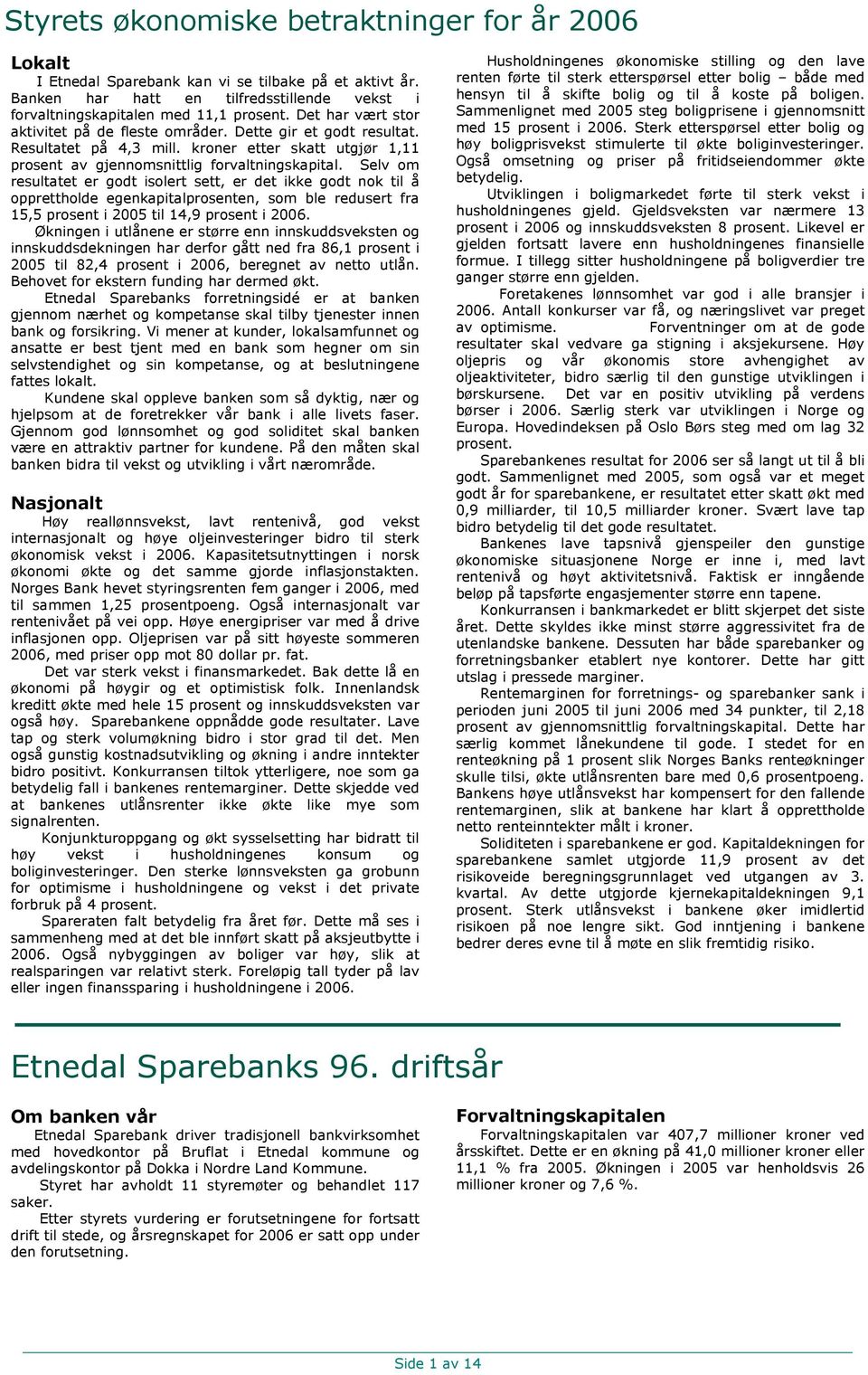 Selv om resultatet er godt isolert sett, er det ikke godt nok til å opprettholde egenkapitalprosenten, som ble redusert fra 15,5 prosent i 2005 til 14,9 prosent i 2006.