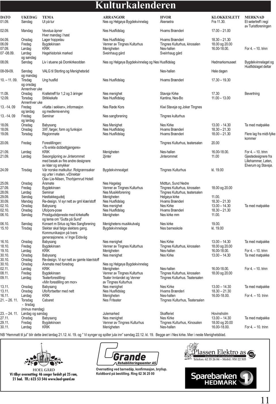 09. Lørdag KRIK Menigheten Nes-hallen 16.00-18.00. For 4. 10. trinn 07-08.09. Lørdag Hagehistorisk marked Sveinhaug gård Sveinhaug gård og søndag 08.09. Søndag Liv i stuene på Domkirkeodden Nes og Helgøya Bygdekvinnelag og Nes Husflidslag Hedmarksmuseet Bygdekvinnelaget og Husflidslaget deltar 08-09-09.