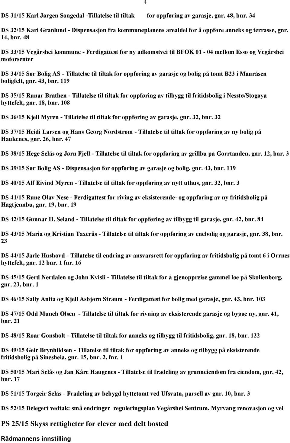 48 DS 33/15 Vegårshei kommune - Ferdigattest for ny adkomstvei til BFOK 01-04 mellom Esso og Vegårshei motorsenter DS 34/15 Sør Bolig AS - Tillatelse til tiltak for oppføring av garasje og bolig på