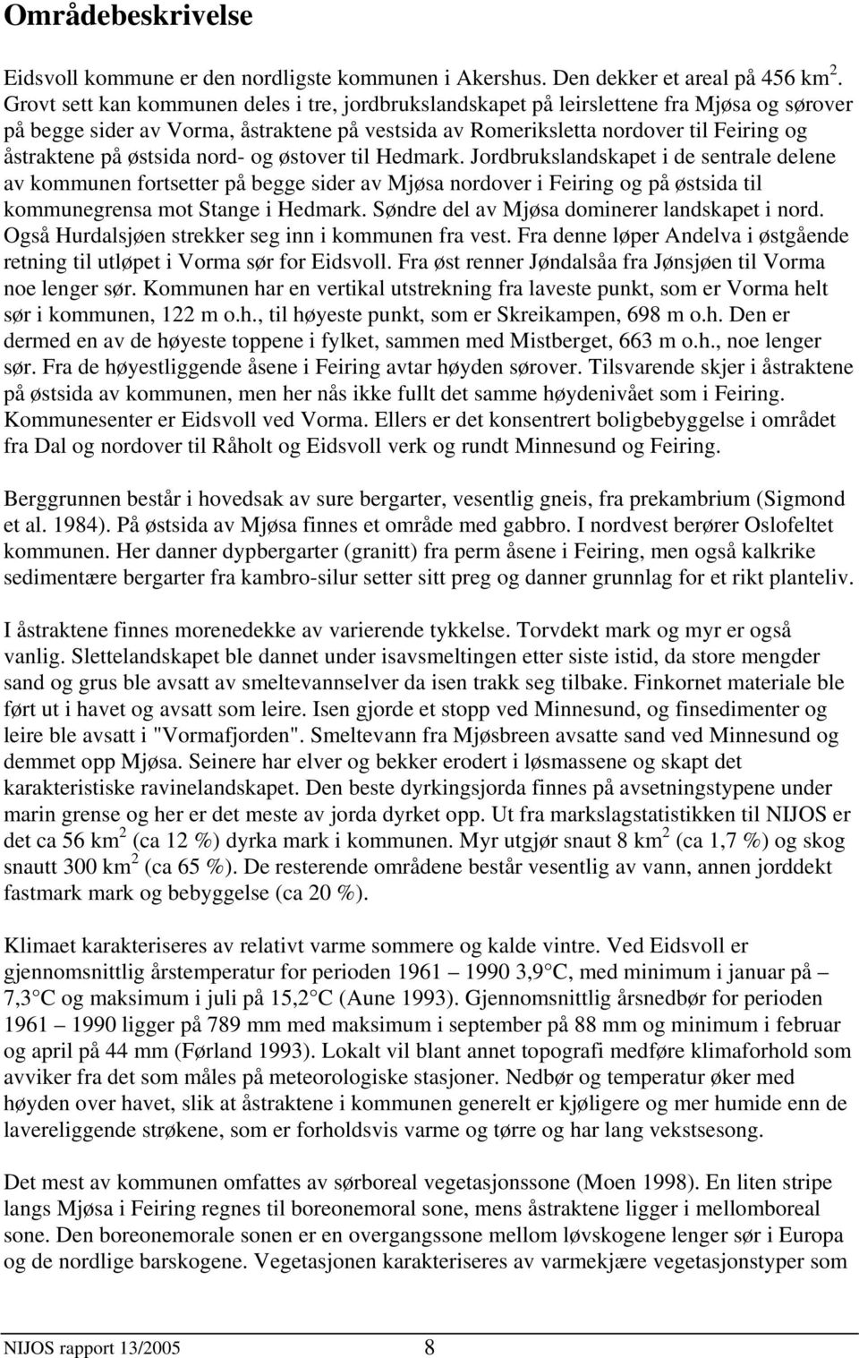 østsida nord- og østover til Hedmark. Jordbrukslandskapet i de sentrale delene av kommunen fortsetter på begge sider av Mjøsa nordover i Feiring og på østsida til kommunegrensa mot Stange i Hedmark.