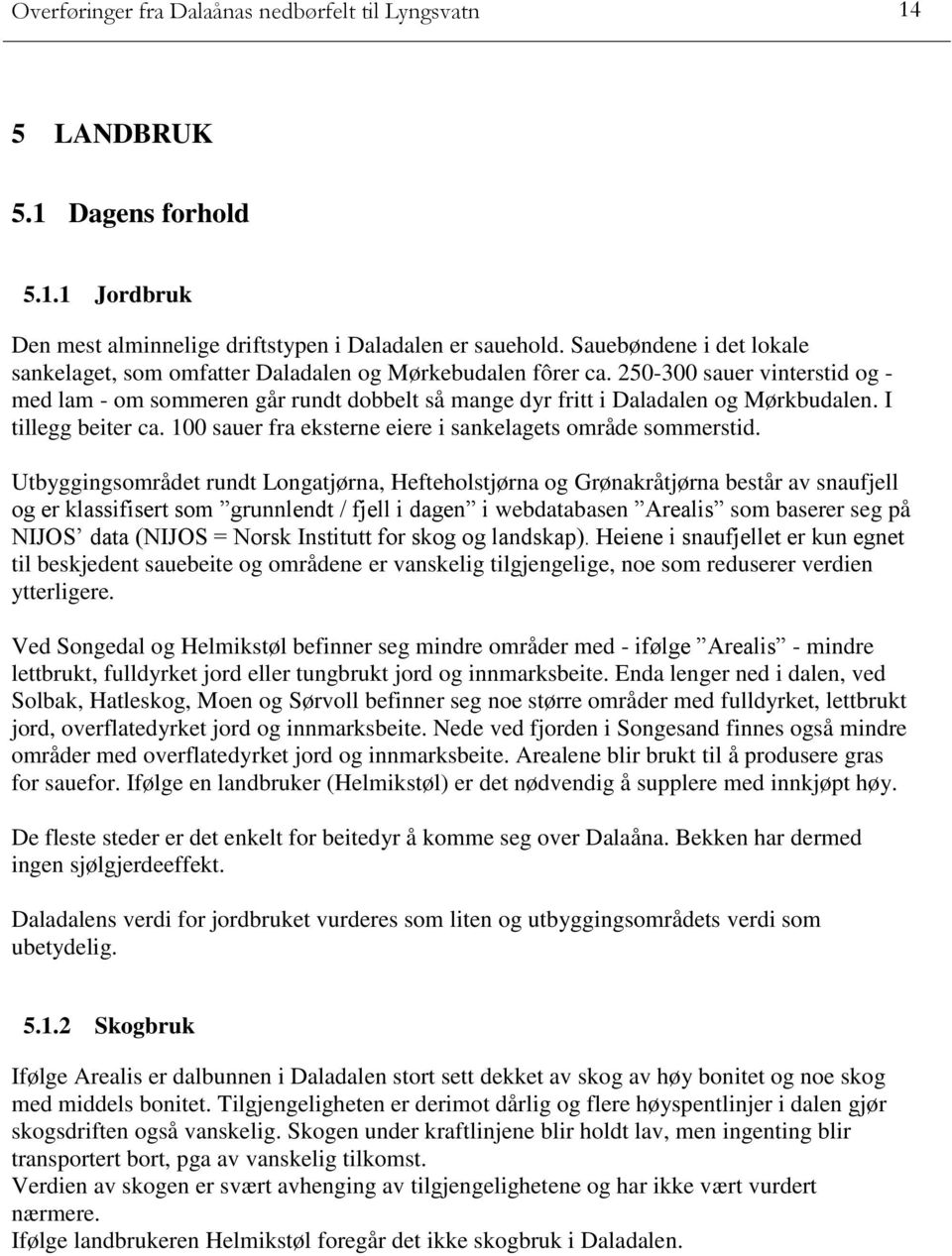 250-300 sauer vinterstid og - med lam - om sommeren går rundt dobbelt så mange dyr fritt i Daladalen og Mørkbudalen. I tillegg beiter ca. 100 sauer fra eksterne eiere i sankelagets område sommerstid.