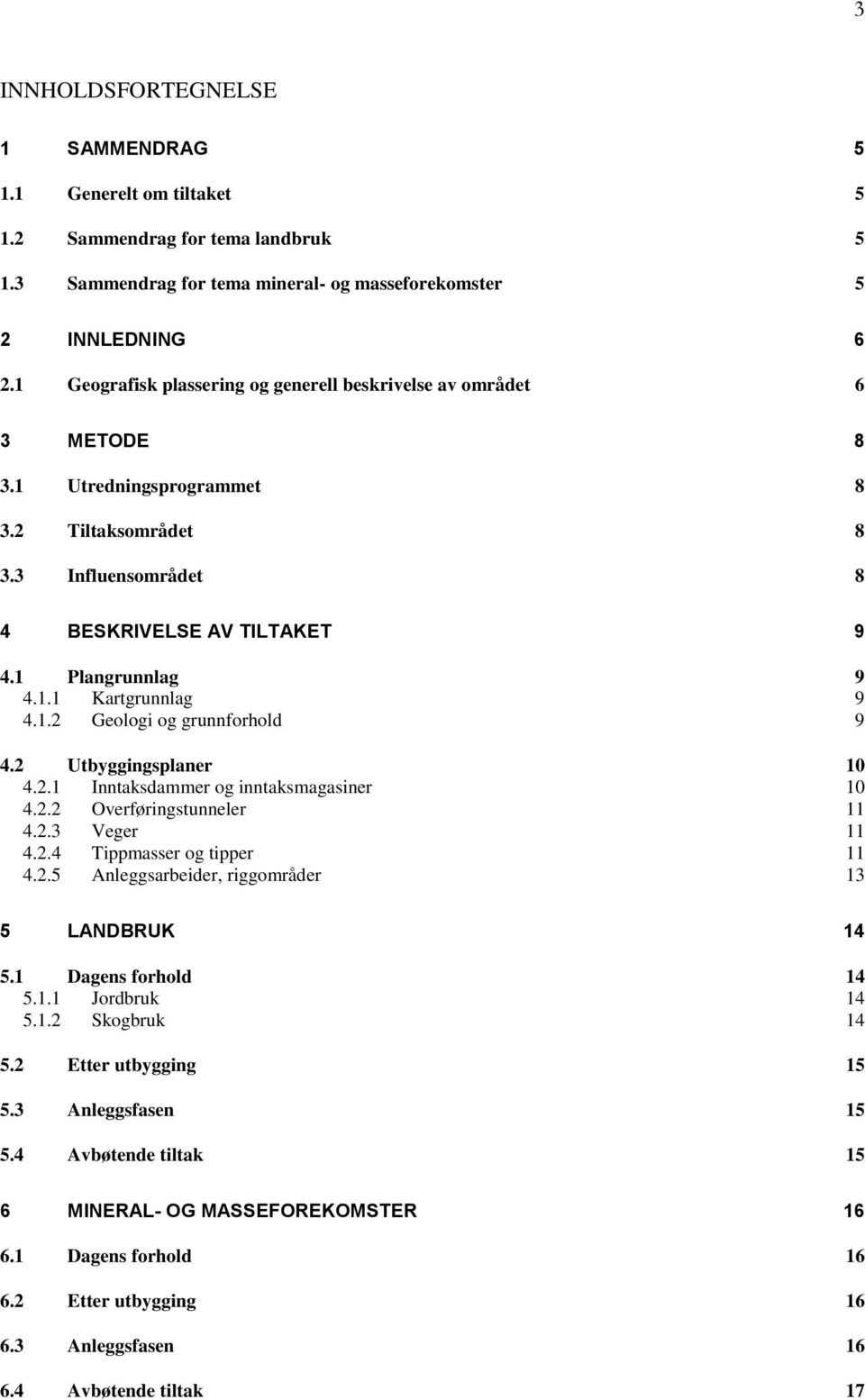 1.2 Geologi og grunnforhold 9 4.2 Utbyggingsplaner 10 4.2.1 Inntaksdammer og inntaksmagasiner 10 4.2.2 Overføringstunneler 11 4.2.3 Veger 11 4.2.4 Tippmasser og tipper 11 4.2.5 Anleggsarbeider, riggområder 13 5 LANDBRUK 14 5.