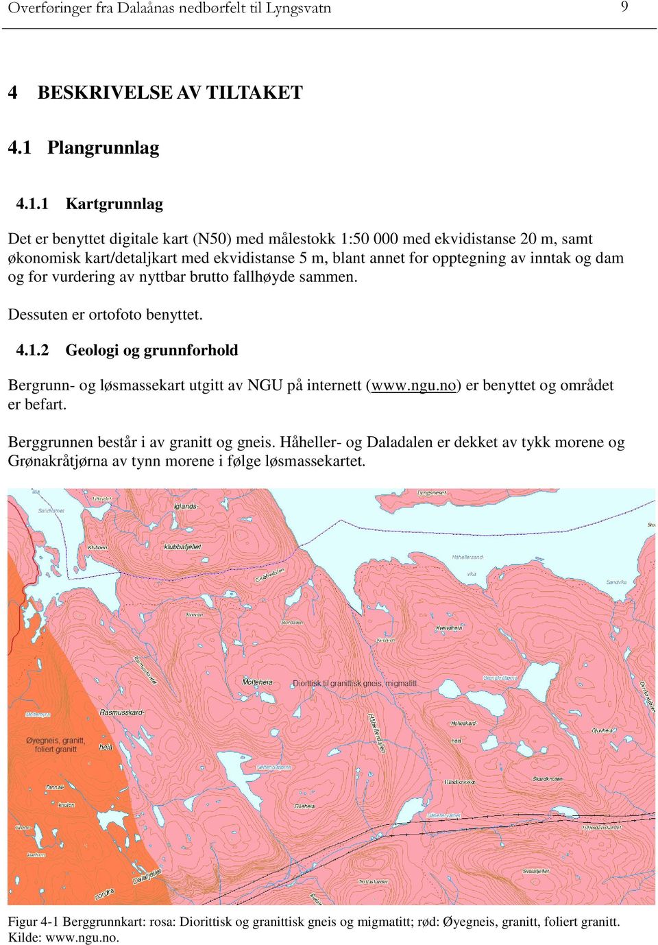 1 Kartgrunnlag Det er benyttet digitale kart (N50) med målestokk 1:50 000 med ekvidistanse 20 m, samt økonomisk kart/detaljkart med ekvidistanse 5 m, blant annet for opptegning av inntak og dam og