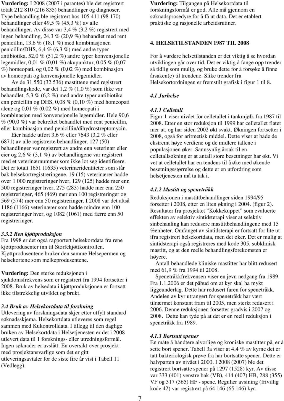 Av disse var 3,4 % (3,2 %) registrert med ingen behandling, 24,3 % (20,9 %) behandlet med rent penicillin, 13,6 % (18,1 %) med kombinasjonen penicillin/dhs, 6,4 % (6,3 %) med andre typer antibiotika,