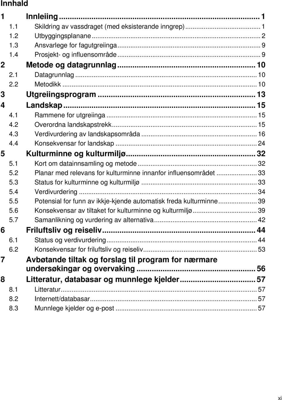 .. 16 4.4 Konsekvensar for landskap... 24 5 Kulturminne og kulturmiljø... 32 5.1 Kort om datainnsamling og metode... 32 5.2 Planar med relevans for kulturminne innanfor influensområdet... 33 5.