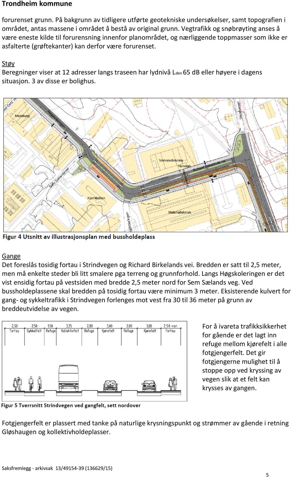 Støy Beregninger viser at 12 adresser langs traseen har lydnivå Lden 65 db eller høyere i dagens situasjon. 3 av disse er bolighus.