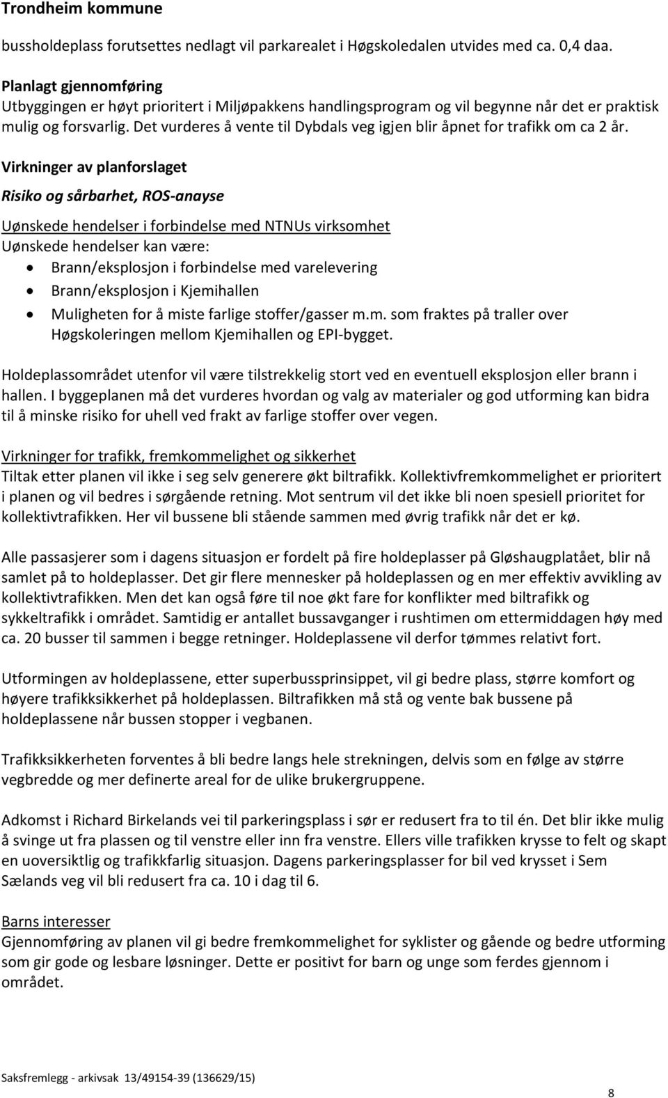 Det vurderes å vente til Dybdals veg igjen blir åpnet for trafikk om ca 2 år.