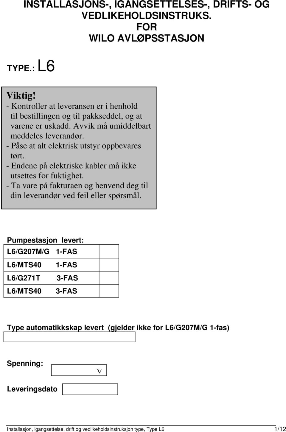 - Påse at alt elektrisk utstyr oppbevares tørt. - Endene på elektriske kabler må ikke utsettes for fuktighet.