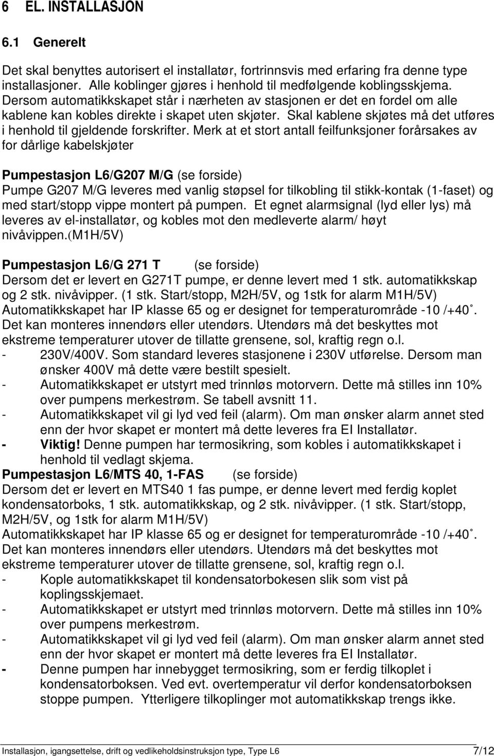 Merk at et stort antall feilfunksjoner forårsakes av for dårlige kabelskjøter Pumpestasjon L6/G207 M/G (se forside) Pumpe G207 M/G leveres med vanlig støpsel for tilkobling til stikk-kontak (1-faset)