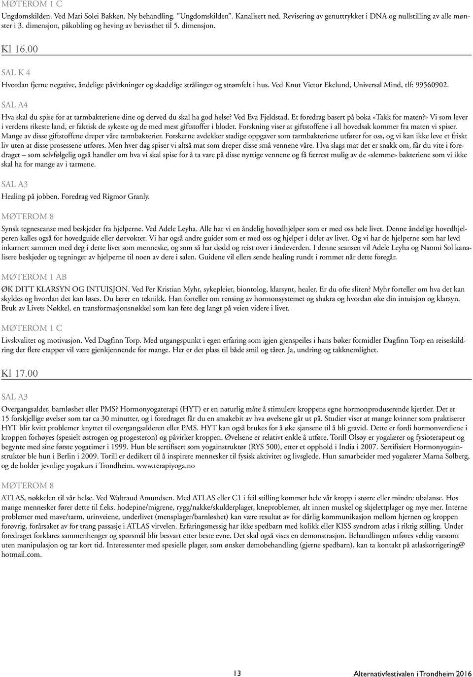 Ved Knut Victor Ekelund, Universal Mind, tlf: 99560902. Hva skal du spise for at tarmbakteriene dine og derved du skal ha god helse? Ved Eva Fjeldstad. Et foredrag basert på boka «Takk for maten?