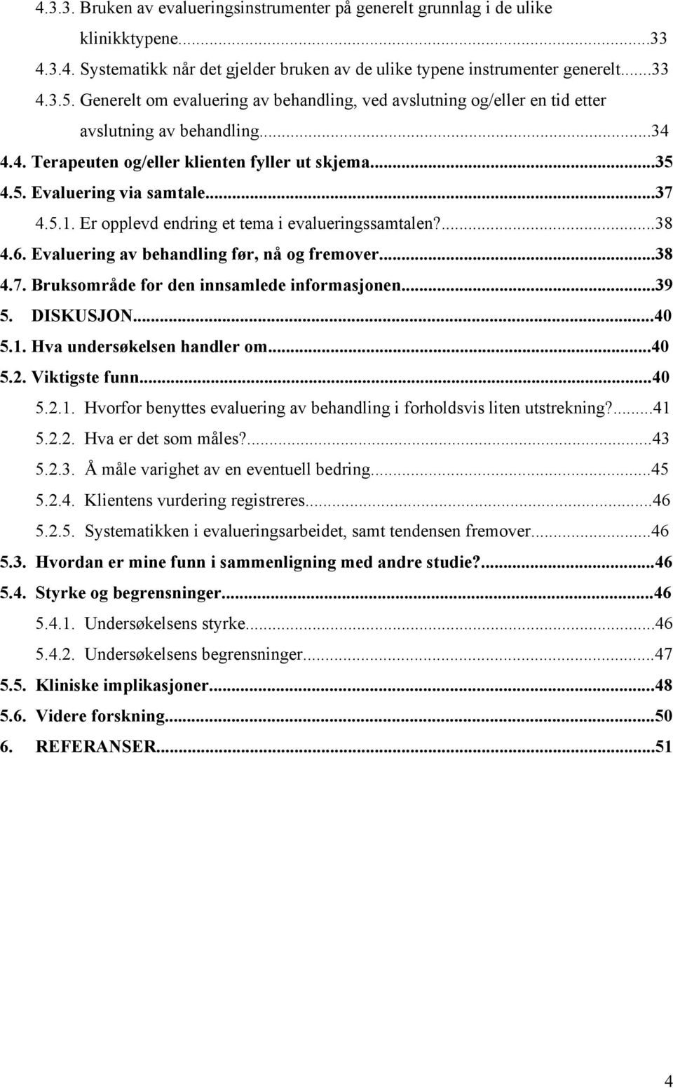 Er opplevd endring et tema i evalueringssamtalen?...38 4.6. Evaluering av behandling før, nå og fremover...38 4.7. Bruksområde for den innsamlede informasjonen...39 5. DISKUSJON...40 5.1.