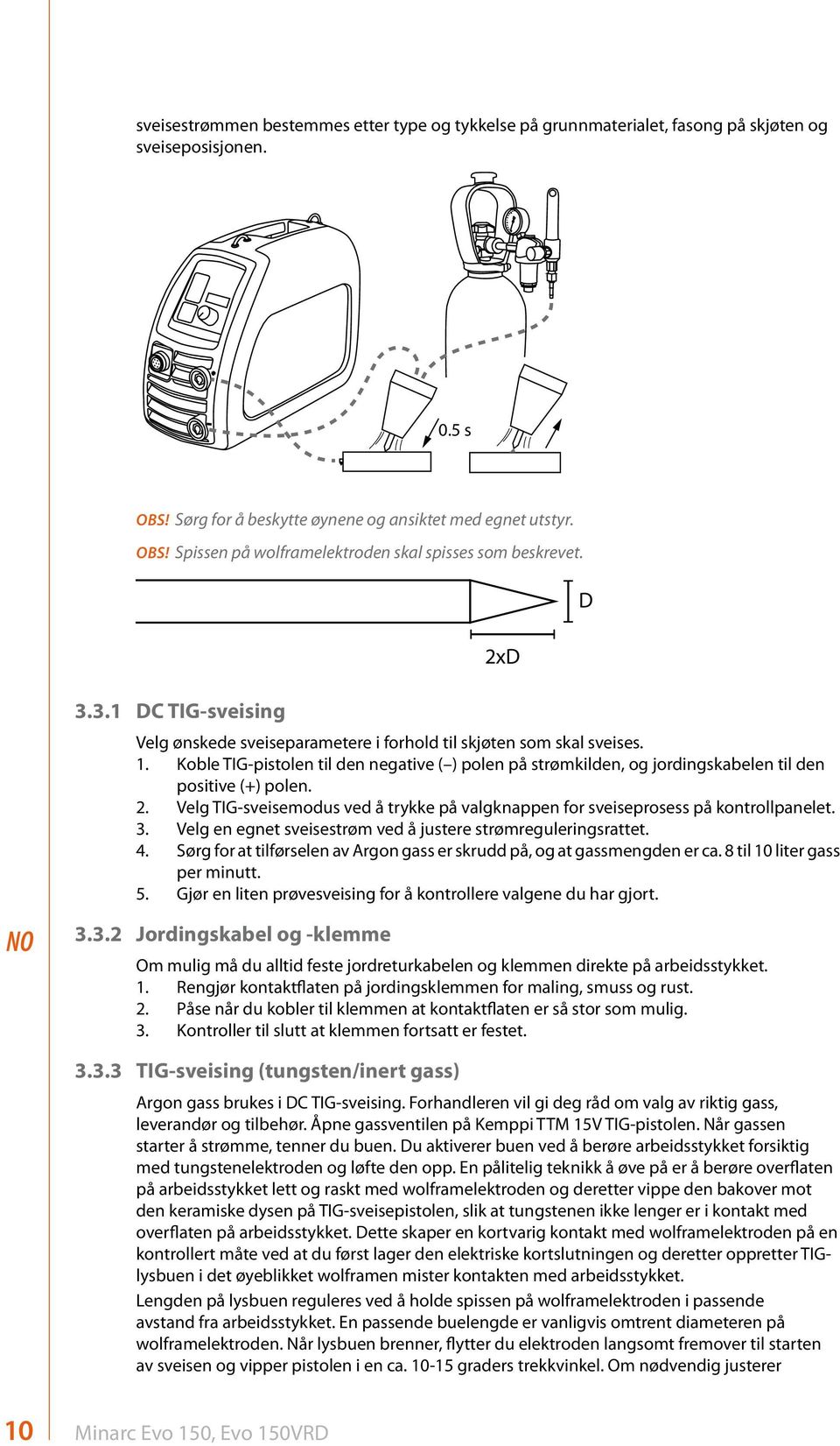 Koble TIG-pistolen til den negative ( ) polen på strømkilden, og jordingskabelen til den positive (+) polen. 2. Velg TIG-sveisemodus ved å trykke på valgknappen for sveiseprosess på kontrollpanelet.