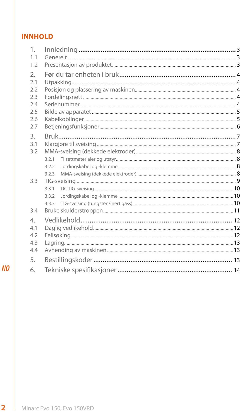 .. 8 3.2.2 Jordingskabel og -klemme... 8 3.2.3 MMA-sveising (dekkede elektroder)... 8 3.3 TIG-sveising... 9 3.3.1 DC TIG-sveising...10 3.3.2 Jordingskabel og -klemme...10 3.3.3 TIG-sveising (tungsten/inert gass).