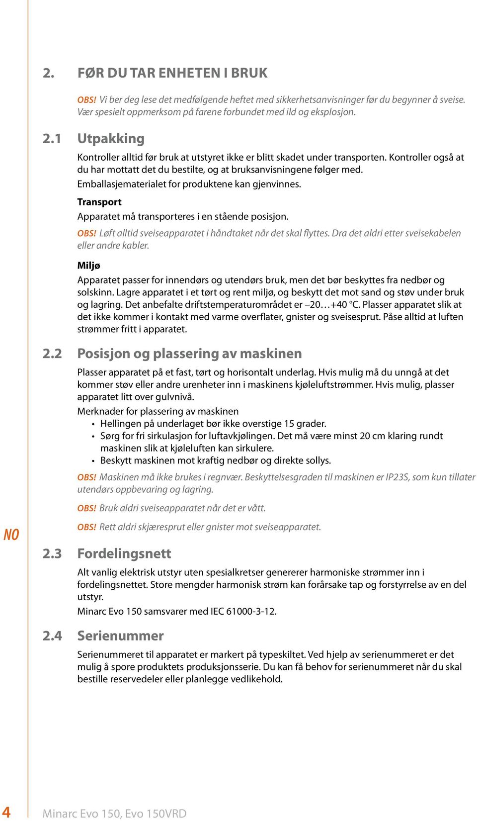 Emballasjematerialet for produktene kan gjenvinnes. Transport Apparatet må transporteres i en stående posisjon. Obs! Løft alltid sveiseapparatet i håndtaket når det skal flyttes.