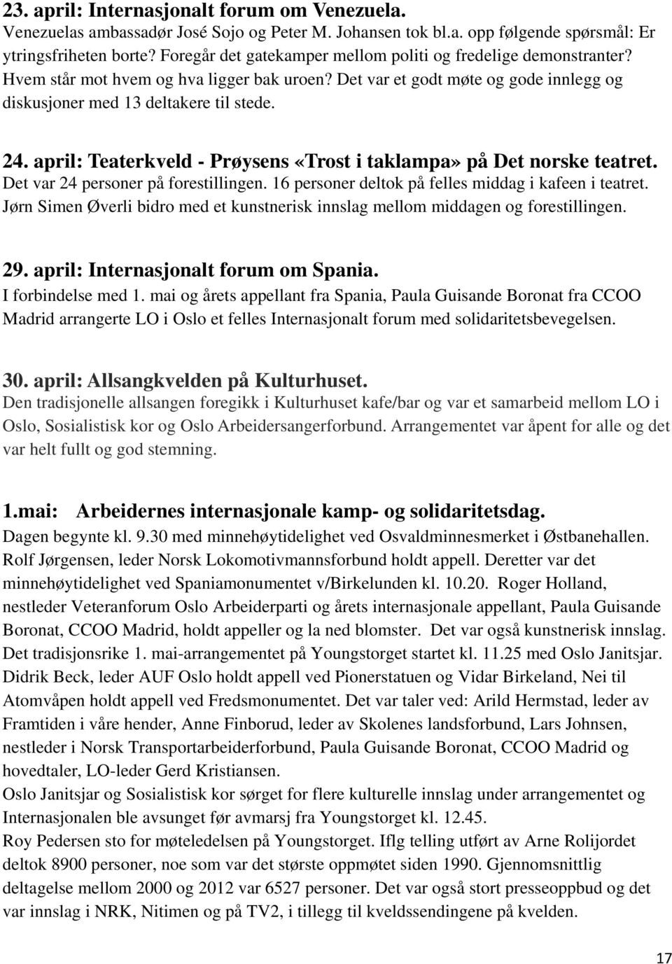 april: Teaterkveld - Prøysens «Trost i taklampa» på Det norske teatret. Det var 24 personer på forestillingen. 16 personer deltok på felles middag i kafeen i teatret.