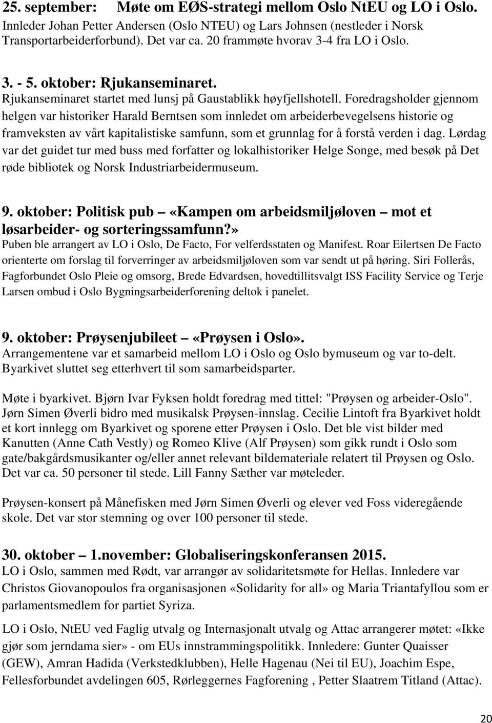 Foredragsholder gjennom helgen var historiker Harald Berntsen som innledet om arbeiderbevegelsens historie og framveksten av vårt kapitalistiske samfunn, som et grunnlag for å forstå verden i dag.