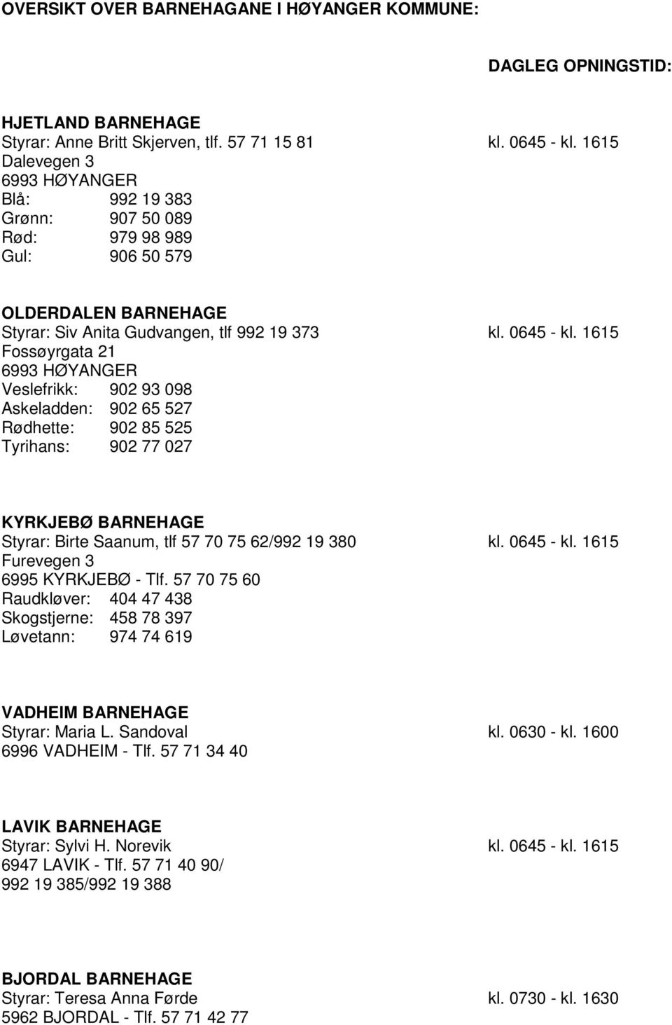 1615 Fossøyrgata 21 6993 HØYANGER Veslefrikk: 902 93 098 Askeladden: 902 65 527 Rødhette: 902 85 525 Tyrihans: 902 77 027 KYRKJEBØ BARNEHAGE Styrar: Birte Saanum, tlf 57 70 75 62/992 19 380 kl.