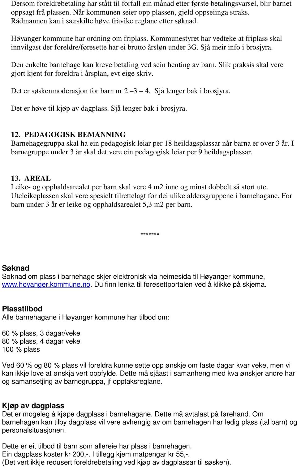 Kommunestyret har vedteke at friplass skal innvilgast der foreldre/føresette har ei brutto årsløn under 3G. Sjå meir info i brosjyra. Den enkelte barnehage kan kreve betaling ved sein henting av barn.