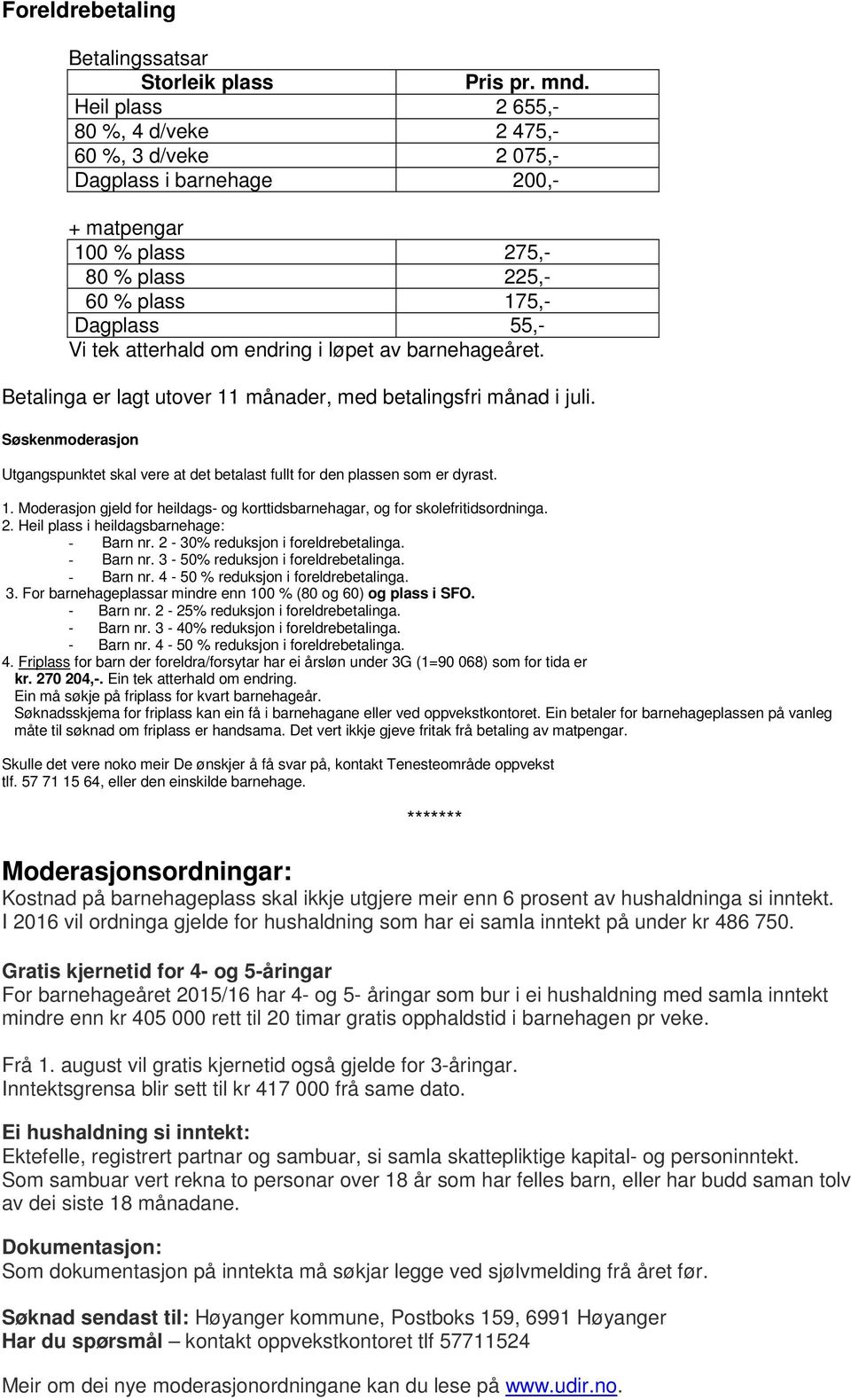 løpet av barnehageåret. Betalinga er lagt utover 11 månader, med betalingsfri månad i juli. Søskenmoderasjon Utgangspunktet skal vere at det betalast fullt for den plassen som er dyrast. 1. Moderasjon gjeld for heildags- og korttidsbarnehagar, og for skolefritidsordninga.