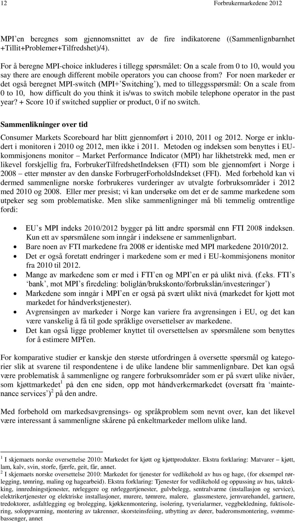 For noen markeder er det også beregnet MPI-switch (MPI+ Switching ), med to tilleggsspørsmål: On a scale from 0 to 10, how difficult do you think it is/was to switch mobile telephone operator in the