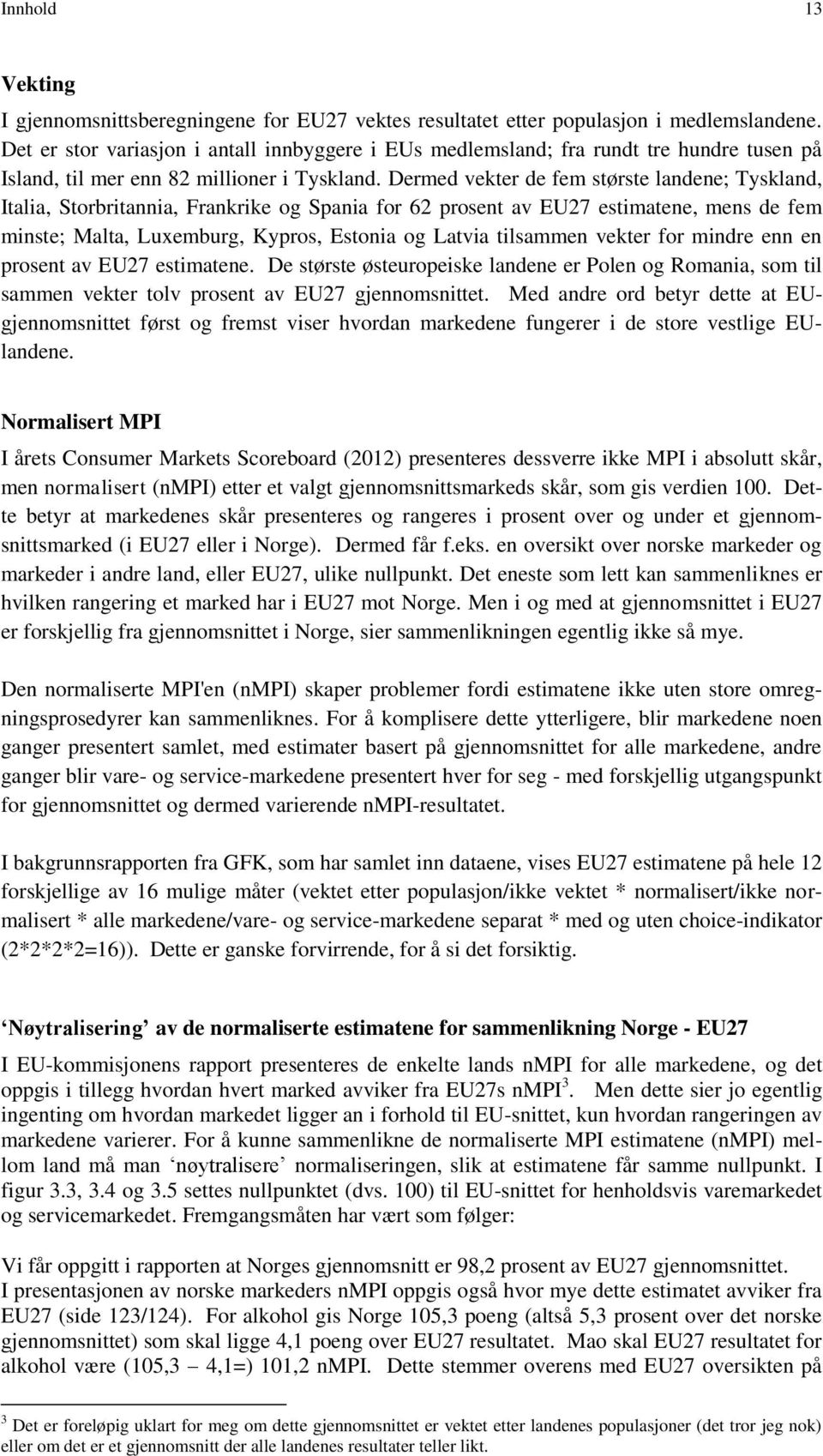 Dermed vekter de fem største landene; Tyskland, Italia, Storbritannia, Frankrike og Spania for 62 prosent av EU27 estimatene, mens de fem minste; Malta, Luxemburg, Kypros, Estonia og Latvia tilsammen