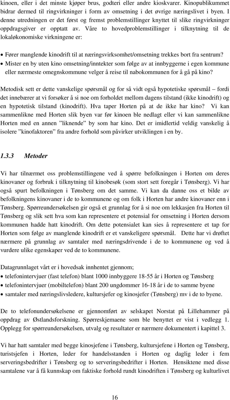 Våre to hovedproblemstillinger i tilknytning til de lokaløkonomiske virkningene er: Fører manglende kinodrift til at næringsvirksomhet/omsetning trekkes bort fra sentrum?