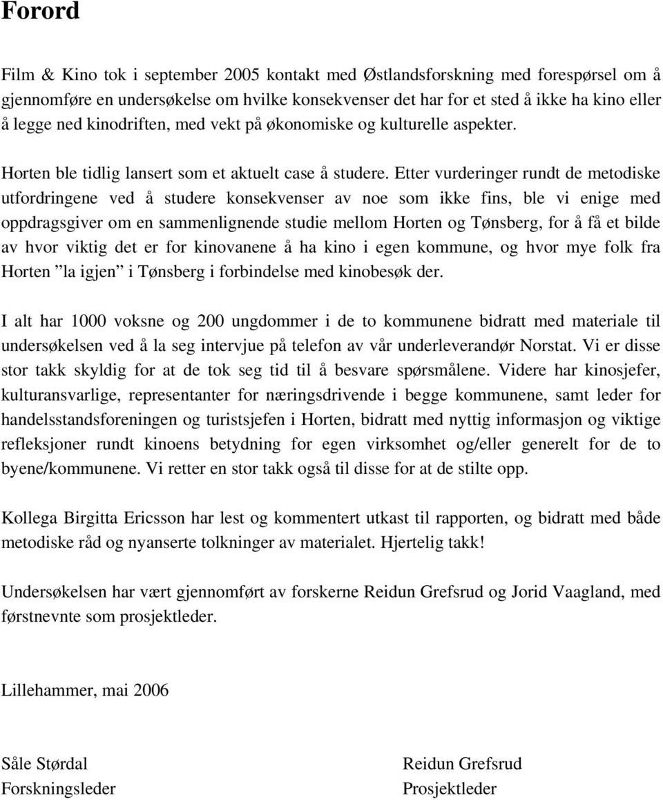 Etter vurderinger rundt de metodiske utfordringene ved å studere konsekvenser av noe som ikke fins, ble vi enige med oppdragsgiver om en sammenlignende studie mellom Horten og Tønsberg, for å få et