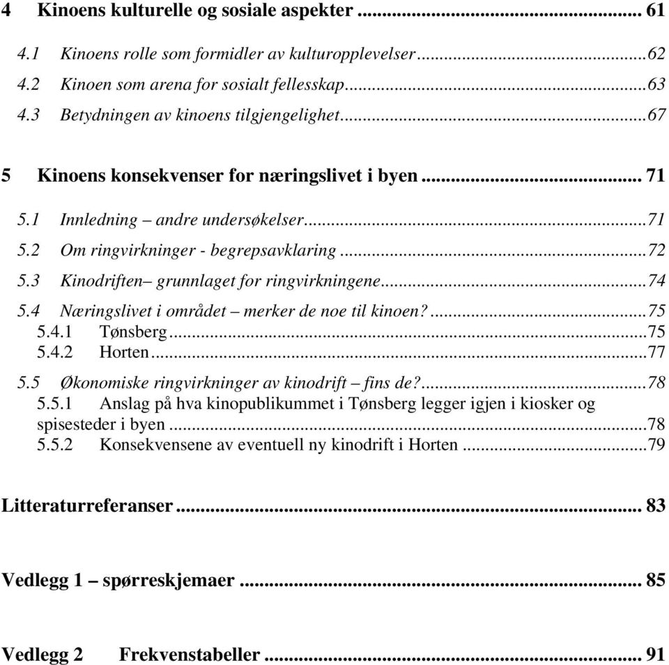 4 Næringslivet i området merker de noe til kinoen?...75 5.4.1 Tønsberg...75 5.4.2 Horten...77 5.5 Økonomiske ringvirkninger av kinodrift fins de?...78 5.5.1 Anslag på hva kinopublikummet i Tønsberg legger igjen i kiosker og spisesteder i byen.