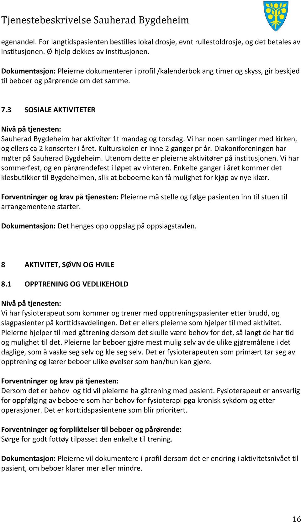 3 SOSIALE AKTIVITETER Sauherad Bygdeheim har aktivitør 1t mandag og torsdag. Vi har noen samlinger med kirken, og ellers ca 2 konserter i året. Kulturskolen er inne 2 ganger pr år.