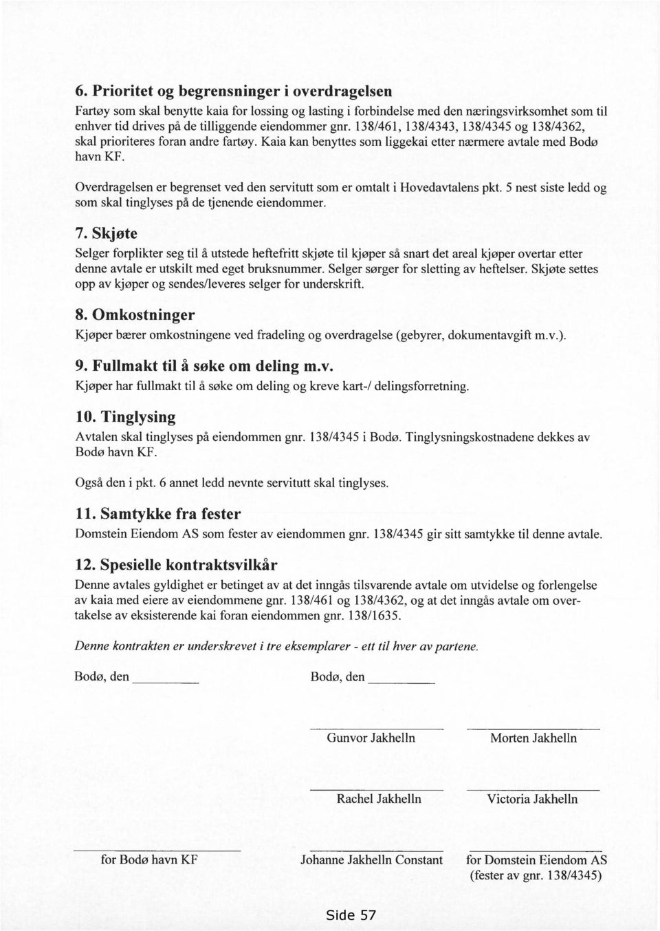 Overdragelsen er begrenset ved den servitutt som er omtalt i Hovedavtalens pkt. 5 nest siste ledd og som skal tinglyses på de tjenende eiendommer. 7.