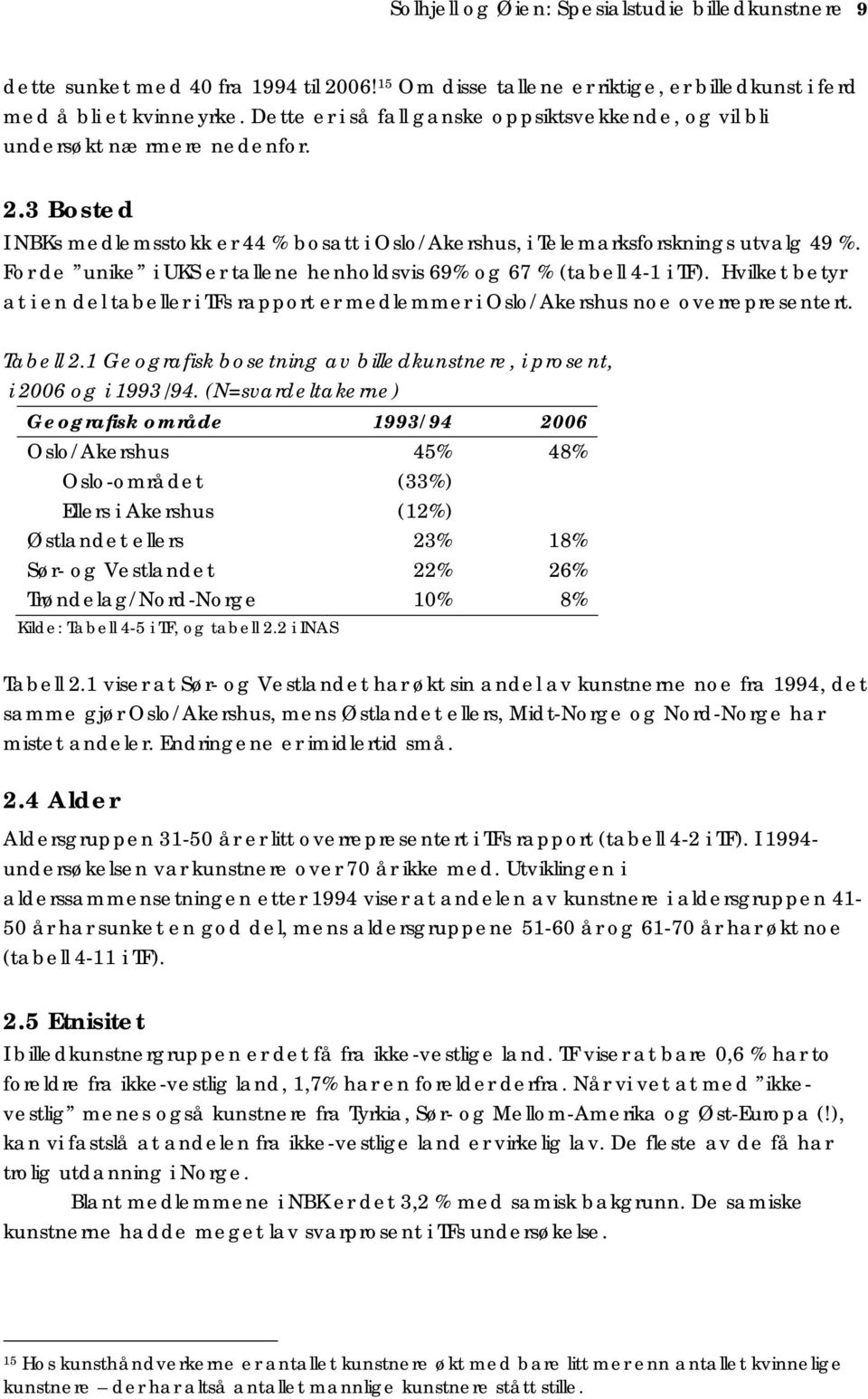 For de unike i UKS er tallene henholdsvis 69% og 67 % (tabell 4-1 i TF). Hvilket betyr at i en del tabeller i TFs rapport er medlemmer i Oslo/Akershus noe overrepresentert. Tabell 2.