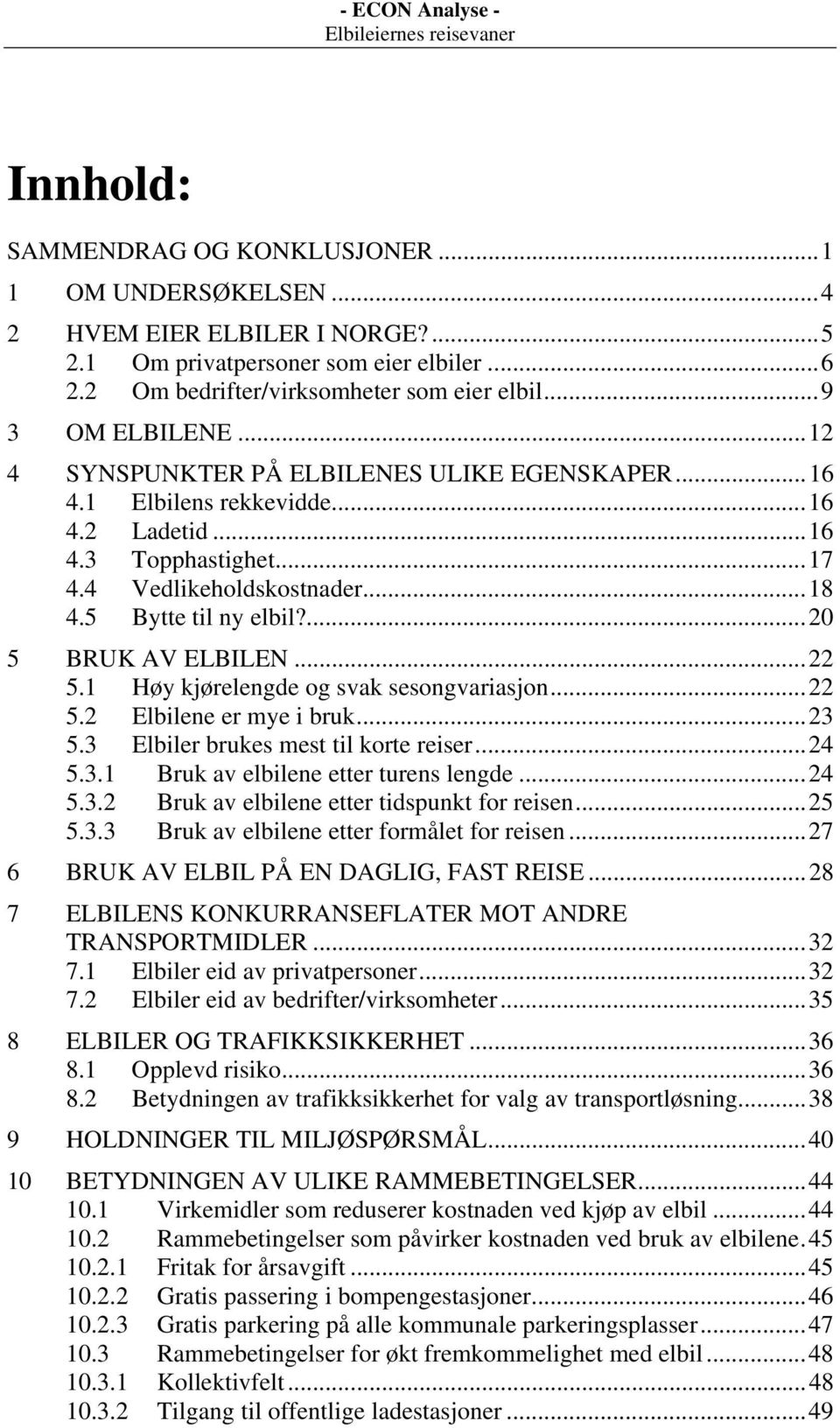 ..22 5.1 Høy kjørelengde og svak sesongvariasjon...22 5.2 Elbilene er mye i bruk...23 5.3 Elbiler brukes mest til korte reiser...24 5.3.1 Bruk av elbilene etter turens lengde...24 5.3.2 Bruk av elbilene etter tidspunkt for reisen.