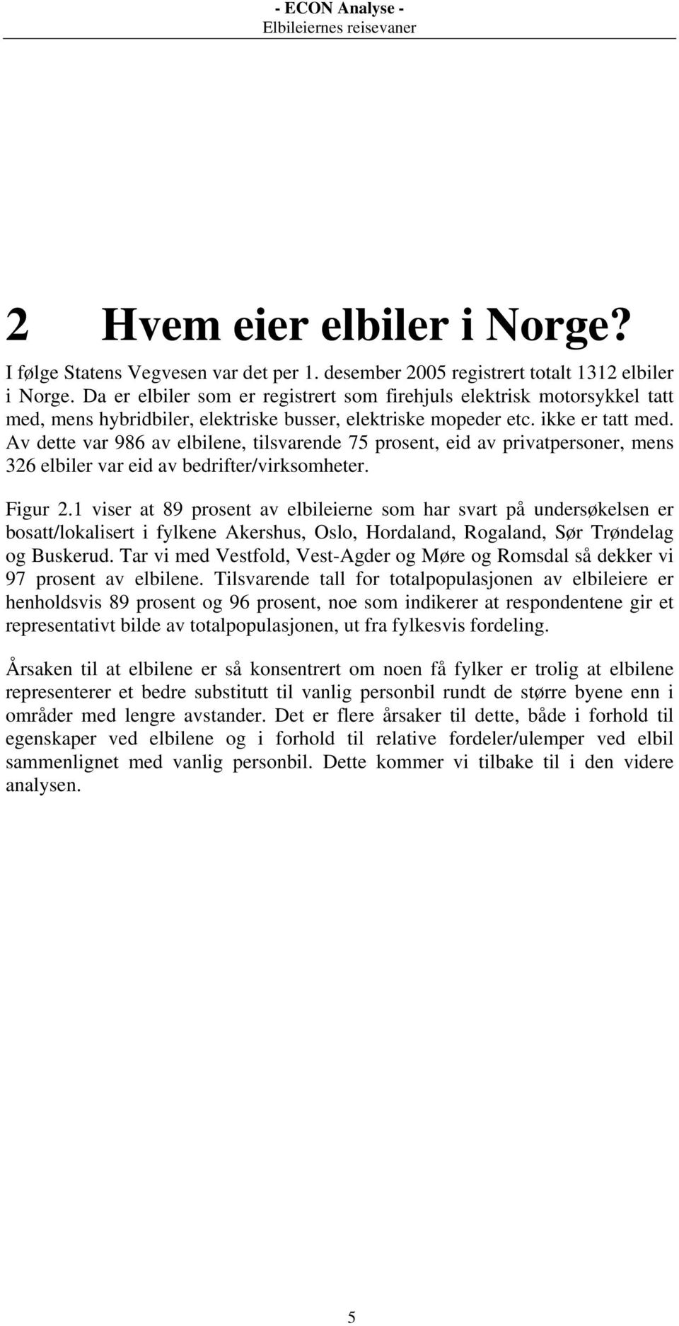 Av dette var 986 av elbilene, tilsvarende 75 prosent, eid av privatpersoner, mens 326 elbiler var eid av bedrifter/virksomheter. Figur 2.