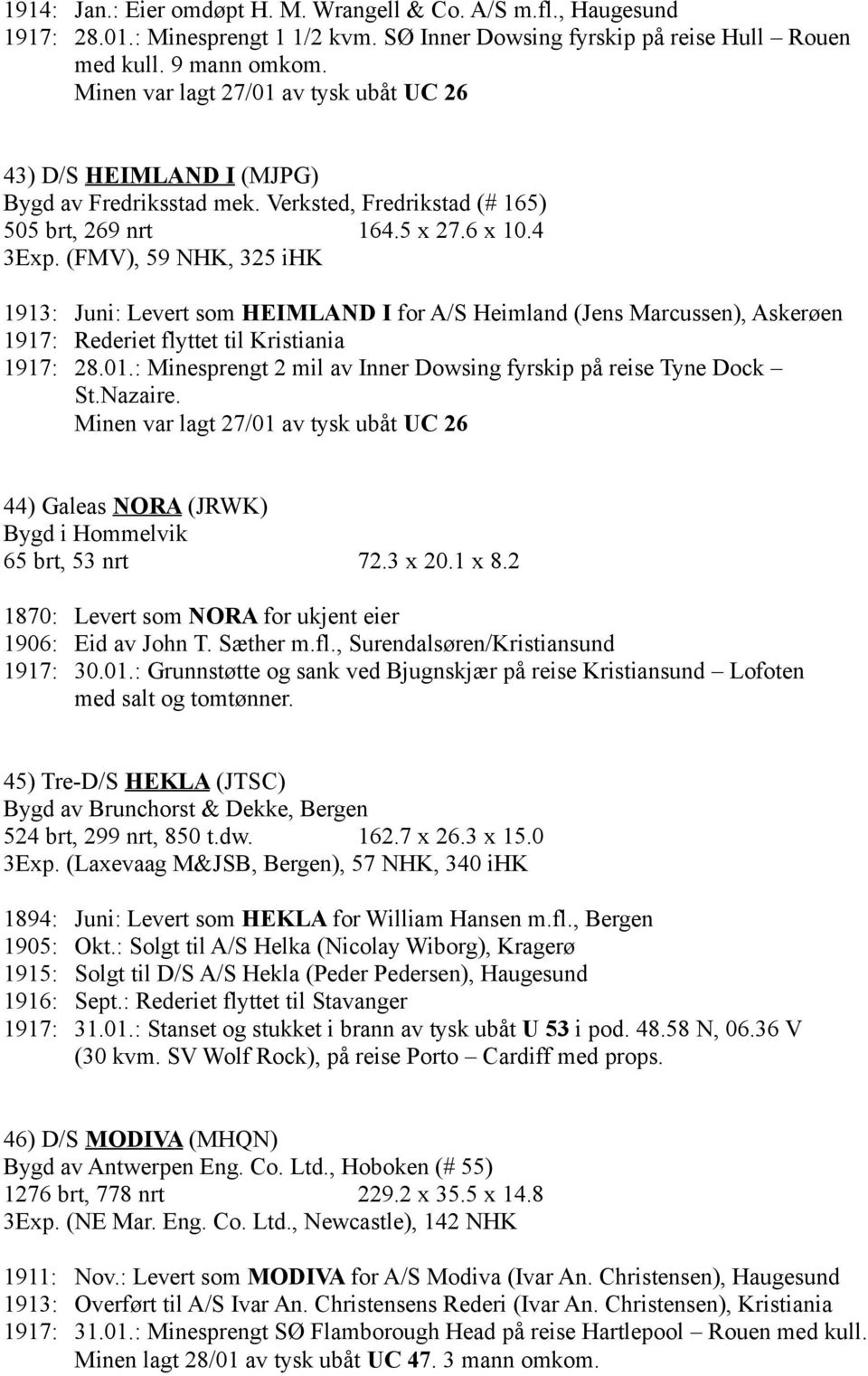 (FMV), 59 NHK, 325 ihk 1913: Juni: Levert som HEIMLAND I for A/S Heimland (Jens Marcussen), Askerøen 1917: Rederiet flyttet til Kristiania 1917: 28.01.
