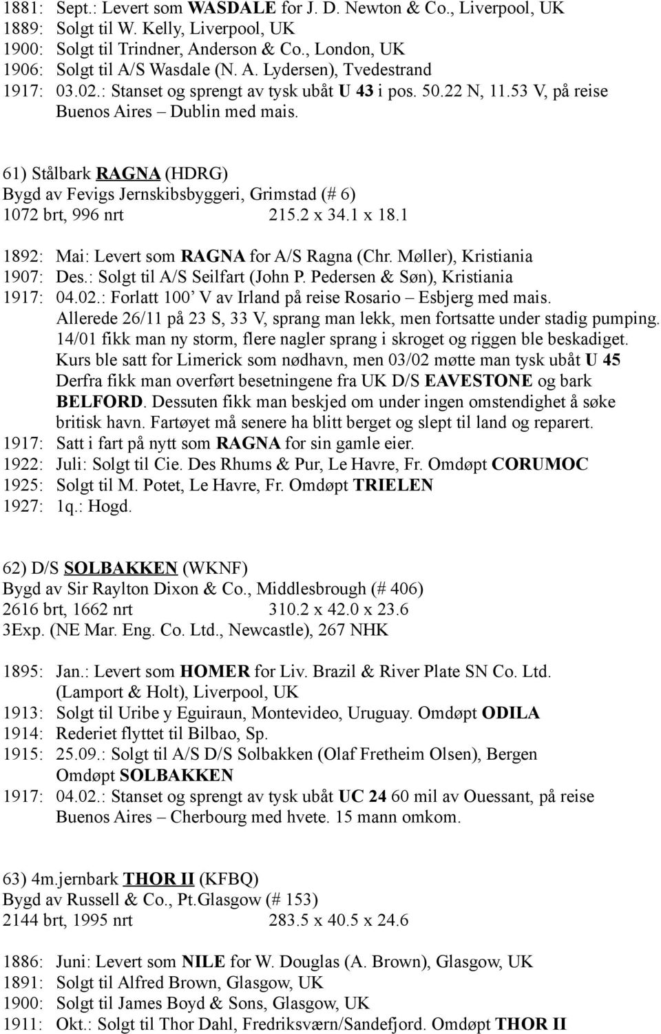 61) Stålbark RAGNA (HDRG) Bygd av Fevigs Jernskibsbyggeri, Grimstad (# 6) 1072 brt, 996 nrt 215.2 x 34.1 x 18.1 1892: Mai: Levert som RAGNA for A/S Ragna (Chr. Møller), Kristiania 1907: Des.