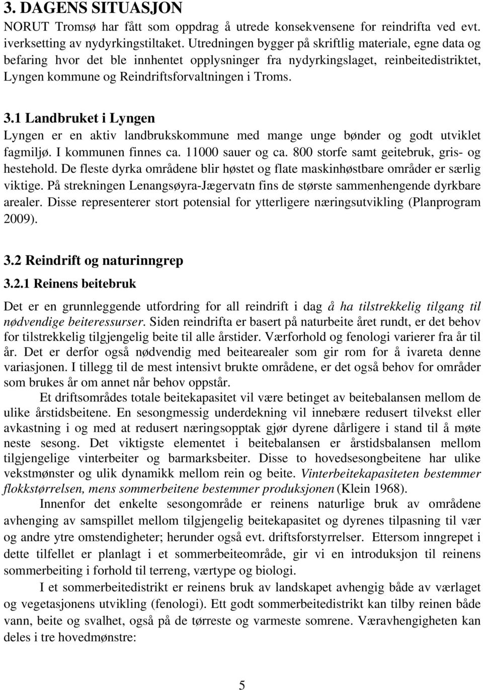 1 Landbruket i Lyngen Lyngen er en aktiv landbrukskommune med mange unge bønder og godt utviklet fagmiljø. I kommunen finnes ca. 11000 sauer og ca. 800 storfe samt geitebruk, gris- og hestehold.