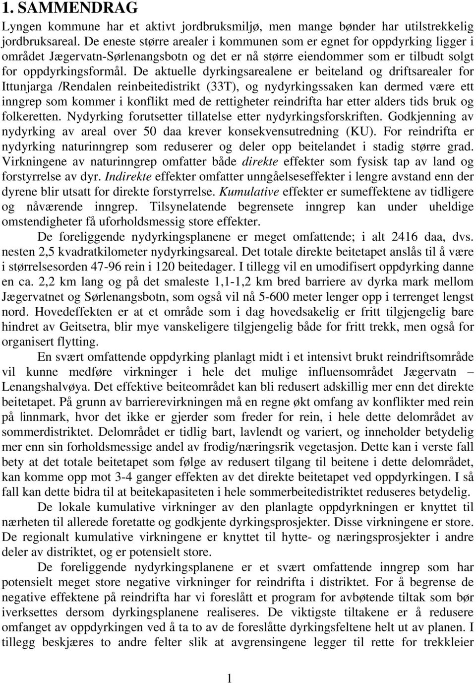 De aktuelle dyrkingsarealene er beiteland og driftsarealer for Ittunjarga /Rendalen reinbeitedistrikt (33T), og nydyrkingssaken kan dermed være ett inngrep som kommer i konflikt med de rettigheter