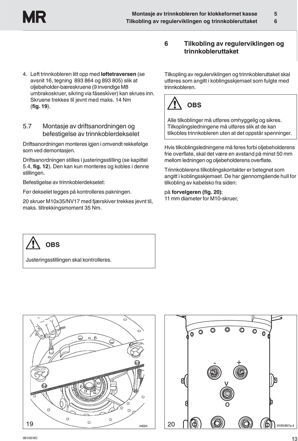 Skruene trekkes til jevnt med maks. 14 Nm (fig. 19). 5.7 Montasje av driftsanordningen og befestigelse av trinnkoblerdekselet Driftsanordningen monteres igjen i omvendt rekkefølge som ved demontasjen.